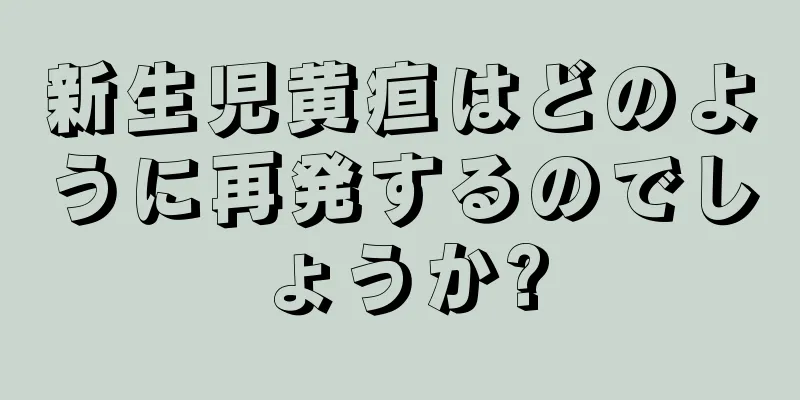 新生児黄疸はどのように再発するのでしょうか?