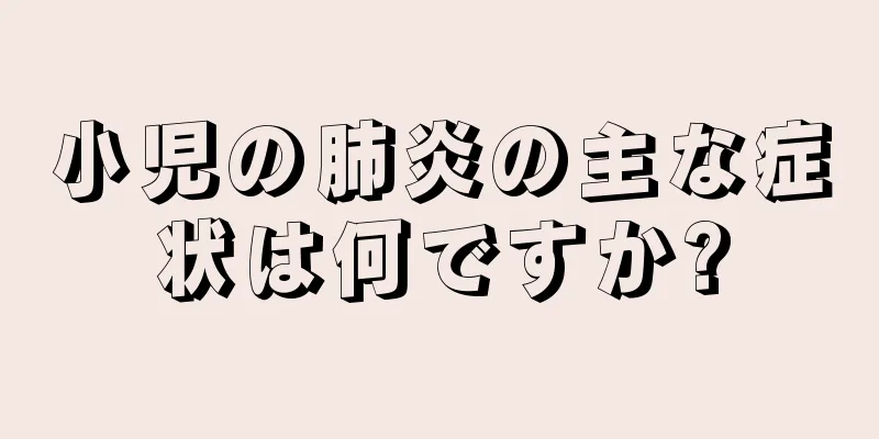 小児の肺炎の主な症状は何ですか?