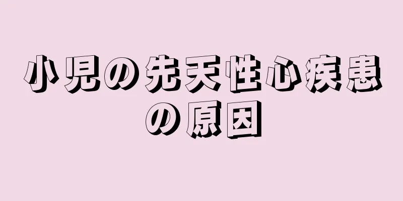 小児の先天性心疾患の原因