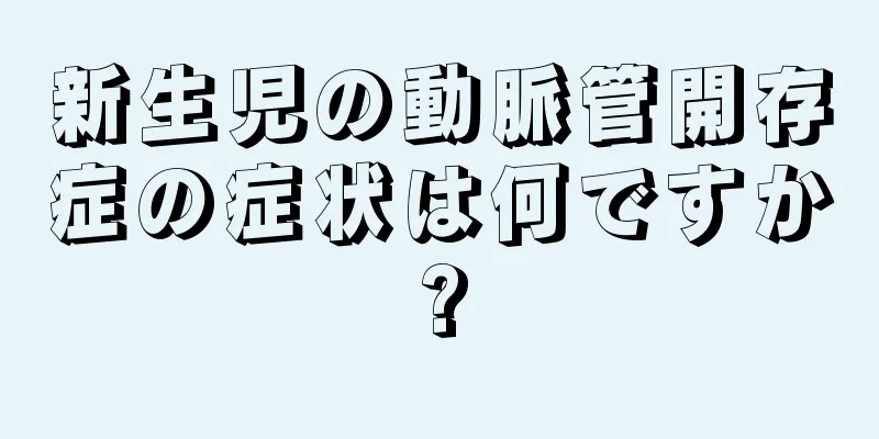 新生児の動脈管開存症の症状は何ですか?