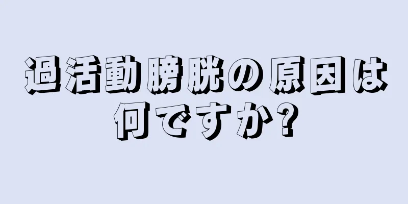 過活動膀胱の原因は何ですか?