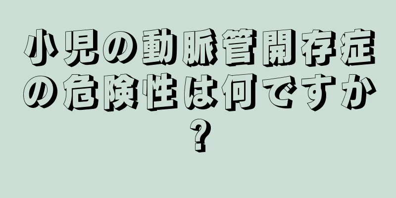 小児の動脈管開存症の危険性は何ですか?