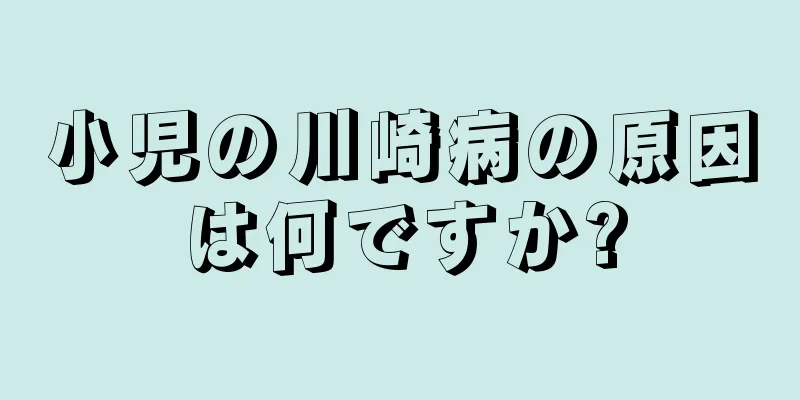 小児の川崎病の原因は何ですか?