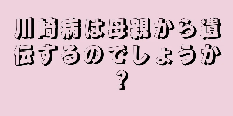 川崎病は母親から遺伝するのでしょうか？