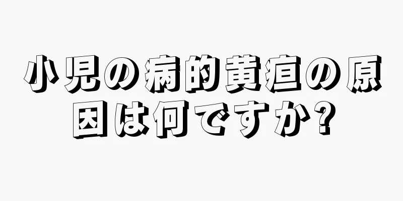 小児の病的黄疸の原因は何ですか?