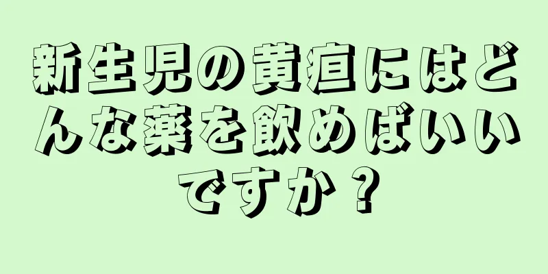 新生児の黄疸にはどんな薬を飲めばいいですか？
