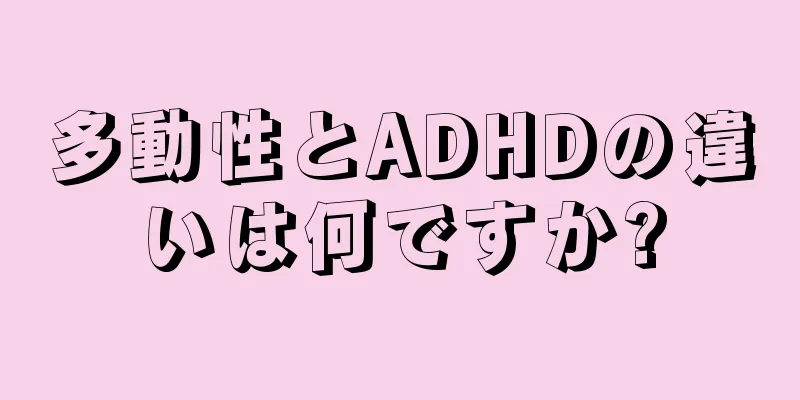 多動性とADHDの違いは何ですか?