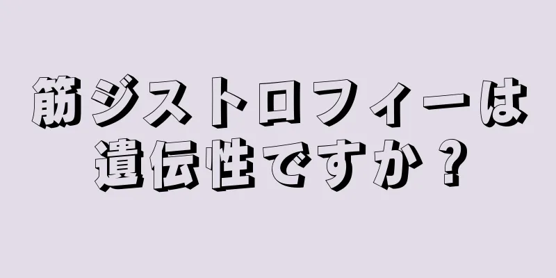 筋ジストロフィーは遺伝性ですか？