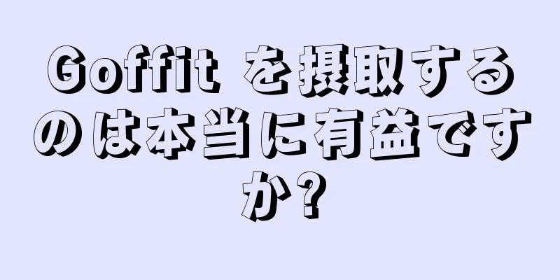 Goffit を摂取するのは本当に有益ですか?
