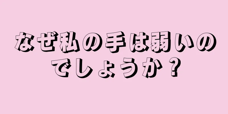 なぜ私の手は弱いのでしょうか？