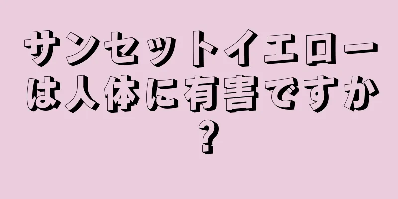 サンセットイエローは人体に有害ですか？