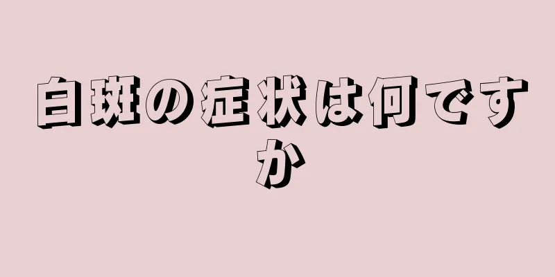白斑の症状は何ですか