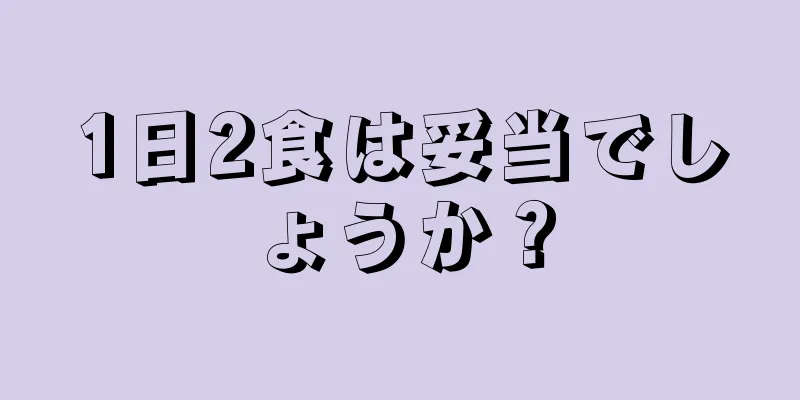 1日2食は妥当でしょうか？