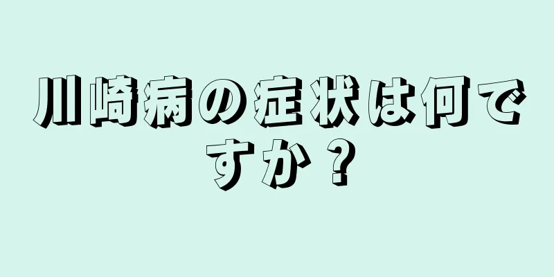 川崎病の症状は何ですか？