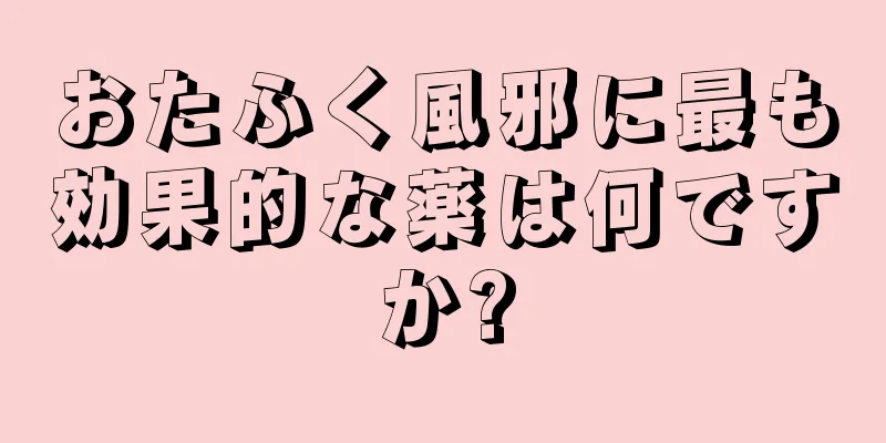 おたふく風邪に最も効果的な薬は何ですか?