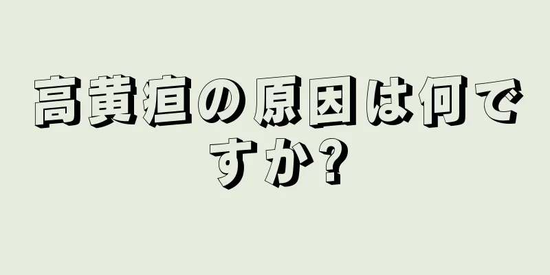高黄疸の原因は何ですか?