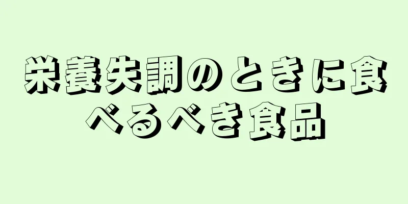 栄養失調のときに食べるべき食品