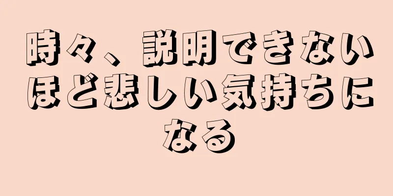 時々、説明できないほど悲しい気持ちになる