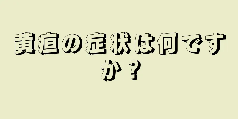 黄疸の症状は何ですか？