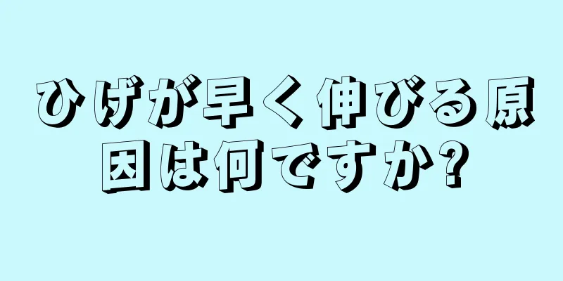 ひげが早く伸びる原因は何ですか?