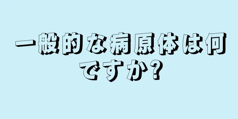 一般的な病原体は何ですか?