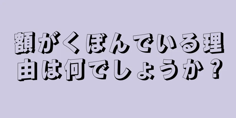 額がくぼんでいる理由は何でしょうか？