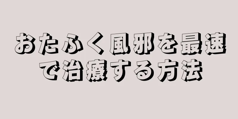 おたふく風邪を最速で治療する方法