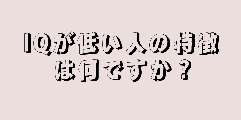 IQが低い人の特徴は何ですか？