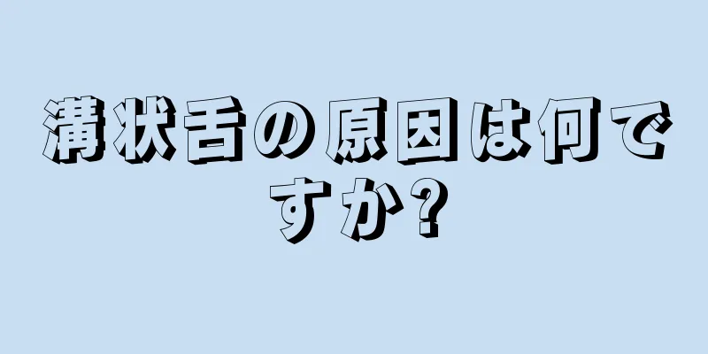 溝状舌の原因は何ですか?