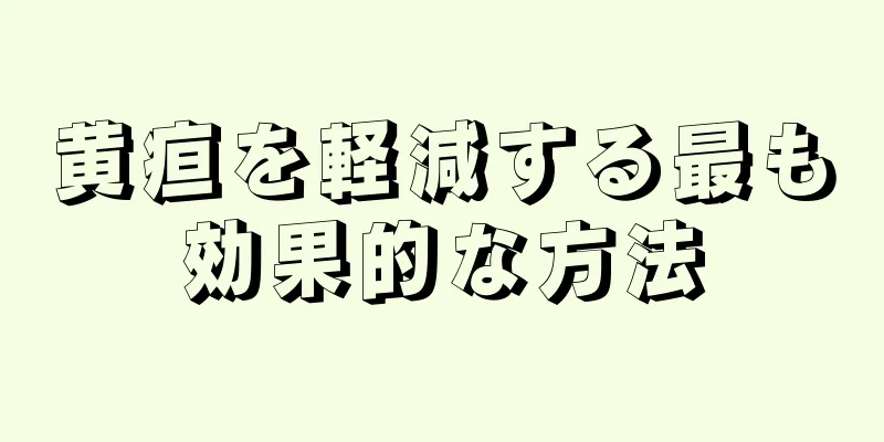 黄疸を軽減する最も効果的な方法