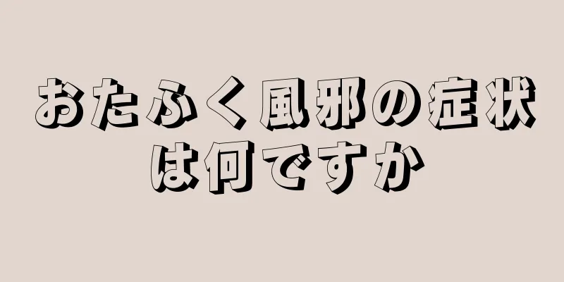 おたふく風邪の症状は何ですか