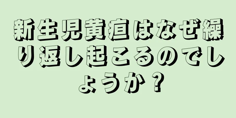 新生児黄疸はなぜ繰り返し起こるのでしょうか？