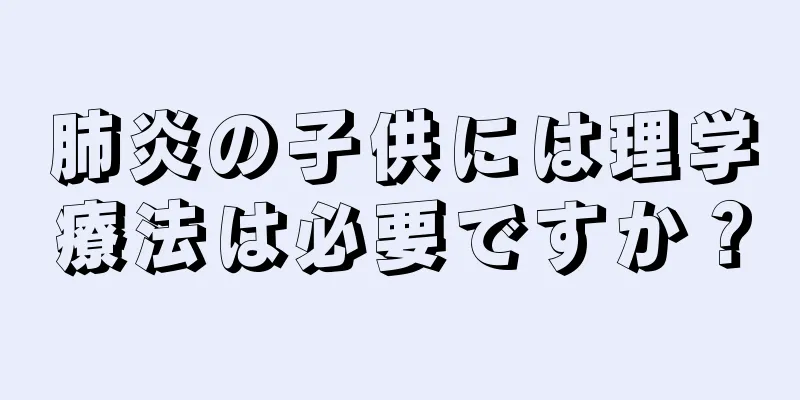 肺炎の子供には理学療法は必要ですか？