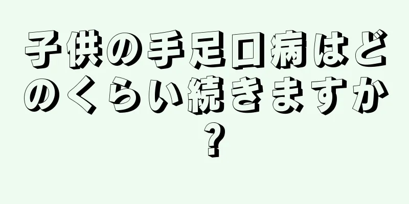 子供の手足口病はどのくらい続きますか？