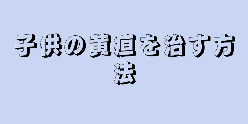 子供の黄疸を治す方法