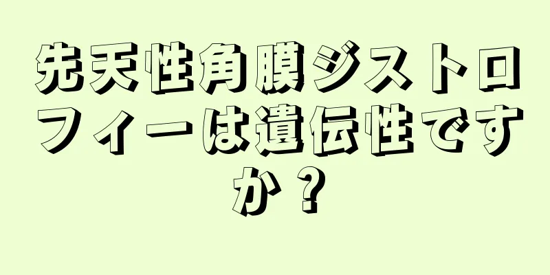 先天性角膜ジストロフィーは遺伝性ですか？