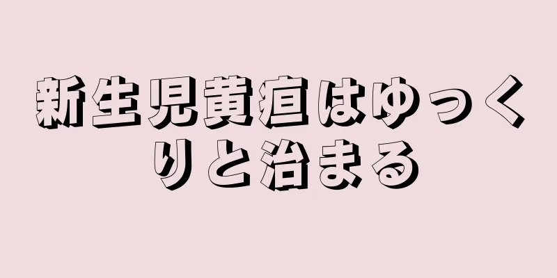 新生児黄疸はゆっくりと治まる