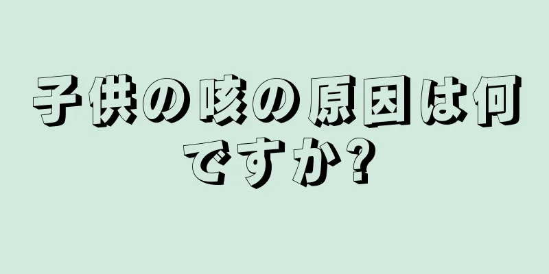 子供の咳の原因は何ですか?