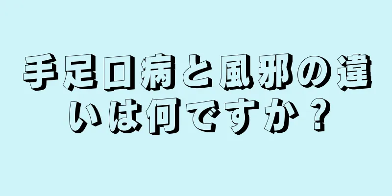 手足口病と風邪の違いは何ですか？