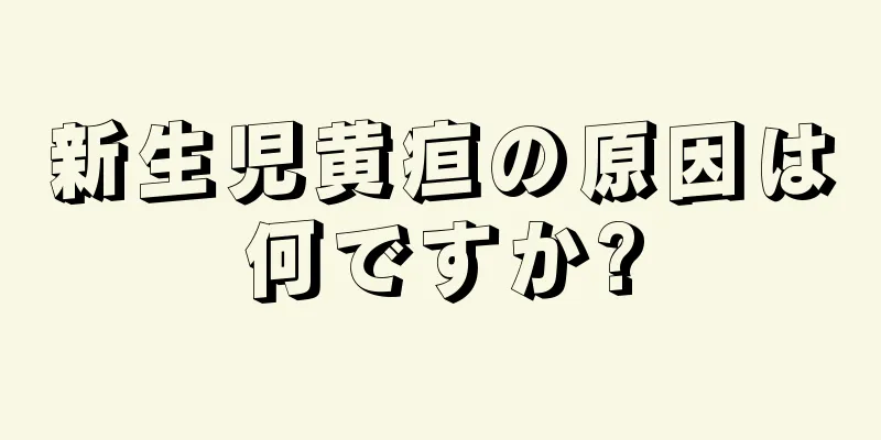 新生児黄疸の原因は何ですか?