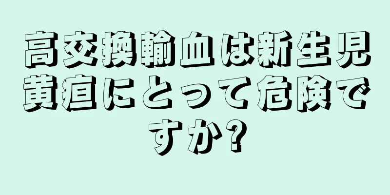 高交換輸血は新生児黄疸にとって危険ですか?