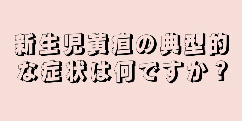 新生児黄疸の典型的な症状は何ですか？