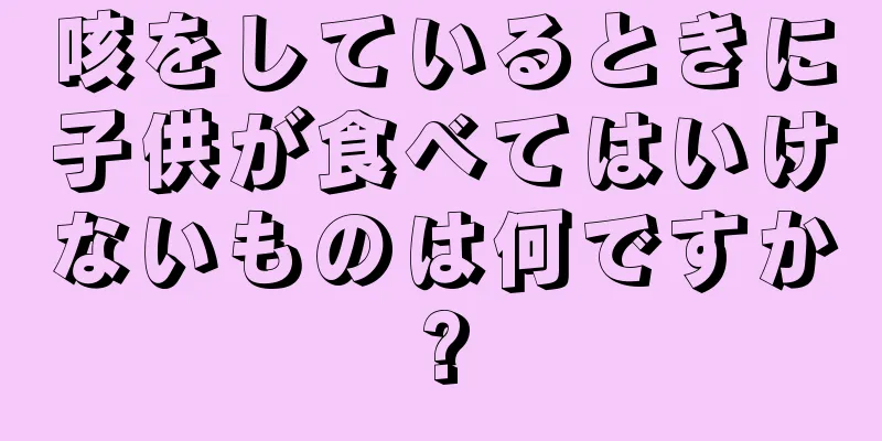 咳をしているときに子供が食べてはいけないものは何ですか?
