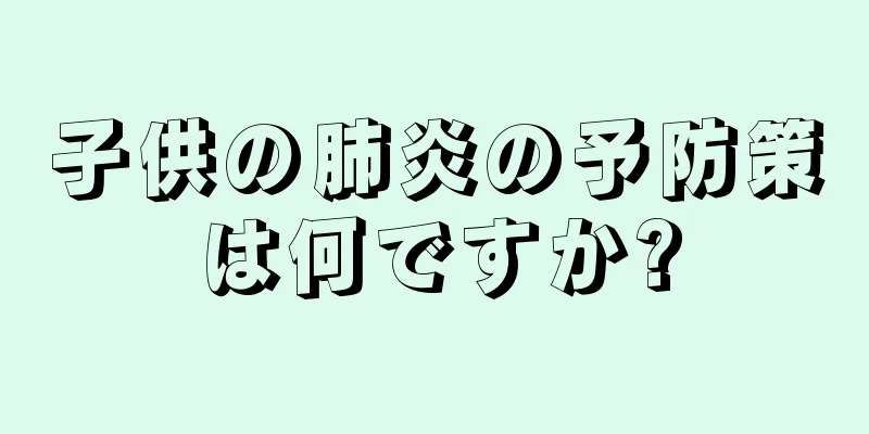 子供の肺炎の予防策は何ですか?