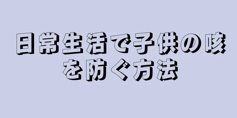 日常生活で子供の咳を防ぐ方法