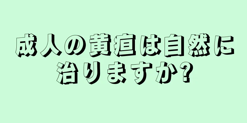 成人の黄疸は自然に治りますか?