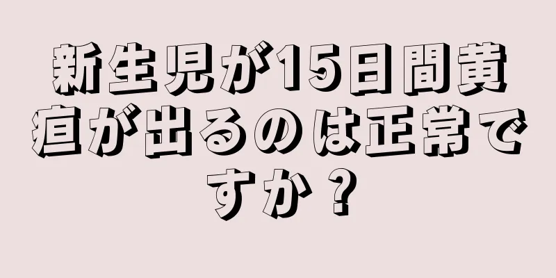 新生児が15日間黄疸が出るのは正常ですか？