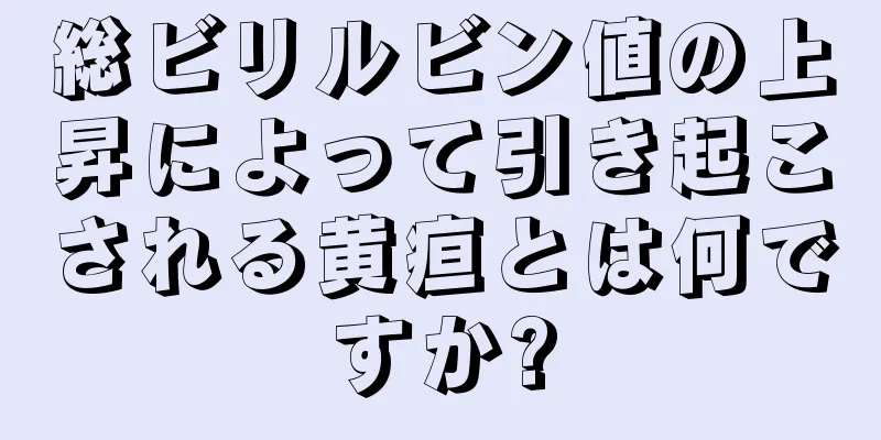 総ビリルビン値の上昇によって引き起こされる黄疸とは何ですか?
