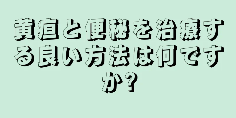 黄疸と便秘を治療する良い方法は何ですか?