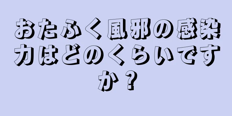 おたふく風邪の感染力はどのくらいですか？